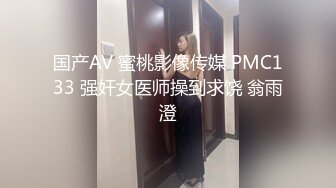 国产AV 蜜桃影像传媒 PMC133 强奸女医师操到求饶 翁雨澄