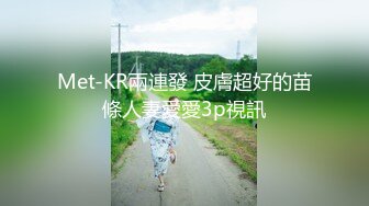 Met-KR兩連發 皮膚超好的苗條人妻愛愛3p視訊