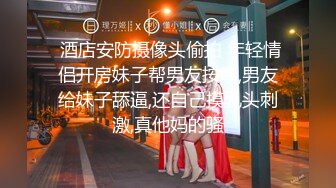  酒店安防摄像头偷拍 年轻情侣开房妹子帮男友按摩,男友给妹子舔逼,还自己摸乳头刺激,真他妈的骚