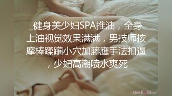 _健身美少妇SPA推油，全身上油视觉效果满满，男技师按摩棒蹂躏小穴加藤鹰手法扣逼，少妇高潮喷水爽死