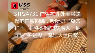 STP24731 白皙美乳外围嫩妹操的白浆四溅，吸吮奶子掰穴扣弄，埋头深喉口交后入，抽插打桩猛操，流出大量白浆