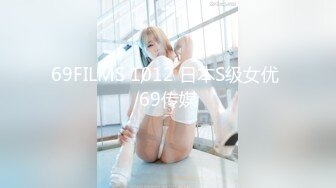 69FILMS 1012 日本S级女优 69传媒