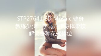 STP27641 ED Mosaic 健身教练少少一字马开干身体柔软解锁各种花式体位