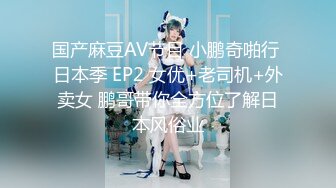 国产麻豆AV节目 小鹏奇啪行 日本季 EP2 女优+老司机+外卖女 鹏哥带你全方位了解日本风俗业