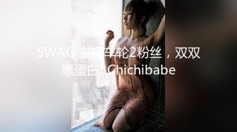 SWAG 主播车轮2粉丝，双双爆蛋白! Chichibabe