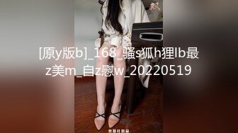 [原y版b]_168_骚s狐h狸lb最z美m_自z慰w_20220519